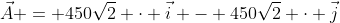 \vec{A} = 450\sqrt{2} \cdot \vec{i} - 450\sqrt{2} \cdot \vec{j}