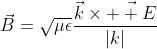 \vec{B}=\sqrt{\mu\epsilon}\frac{\vec{k}\times\vec{  E}}{|k|}