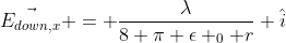 \vec{E_{down,x}} = \frac{\lambda}{8 \pi \epsilon _0 r} \hat{i}