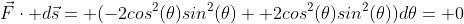 \vec{F}\cdot d\vec{s}= (-2cos^2(\theta)sin^2(\theta)+ 2cos^2(\theta)sin^2(\theta))d\theta= 0