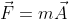 \vec{F}=m\vec{A}