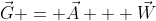\vec{G} = \vec{A} + \vec{W}