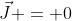 \vec{J} = 0