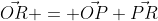 \vec{OR} = \vec{OP}+\vec{PR}