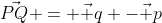 \vec{PQ} = \vec q -\vec p
