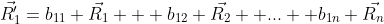 \vec{R'_{1}}=b_{11} \vec{R_1} + b_{12} \vec{R_2} +...+ b_{1n} \vec{R_n}