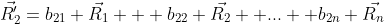 \vec{R'_{2}}=b_{21} \vec{R_1} + b_{22} \vec{R_2} +...+ b_{2n} \vec{R_n}