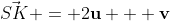 \vec{SK} = 2\mathbf{u} + \mathbf{v}