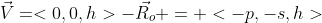 \vec{V}=<0,0,h>-\vec{R_o} = <-p,-s,h>