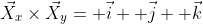 \vec{X}_x\times\vec{X}_y= \vec{i}+ \vec{j}+ \vec{k}
