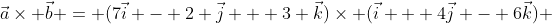 \vec{a}\times \vec{b} = (7\vec{i} - 2 \vec{j} + 3 \vec{k})\times (\vec{i} + 4\vec{j} - 6\vec{k}) 