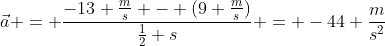 \vec{a} = \frac{-13 \frac{m}{s} - (9 \frac{m}{s})}{\frac{1}{2} s} = -44 \frac{m}{s^2}
