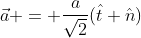 \vec{a} = \frac{a}{\sqrt{2}}(\hat{t}+\hat{n})