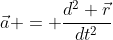 \vec{a} = \frac{d^2 \vec{r}}{dt^2}