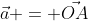 \vec{a} = \vec{OA}