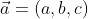 \vec{a}=(a,b,c)