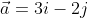 \vec{a}=3i-2j