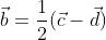 \vec{b}=\frac{1}{2}(\vec{c}-\vec{d})