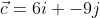 \vec{c}=6i+-9j