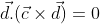 \vec{d}.(\vec{c}\times\vec{d})=0