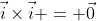 \vec{i}\times\vec{i} = \vec{0}