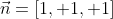 \vec{n}=[1, 1, 1]