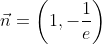 \vec{n}=\left(1,-\frac{1}{e}\right)