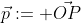 \vec{p}:= \vec{OP}