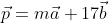 \vec{p}=m\vec{a}+17\vec{b}