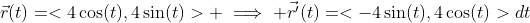 \vec{r}(t)=<4\cos(t),4\sin(t)> \implies \vec{r'}(t)=<-4\sin(t),4\cos(t)>dt