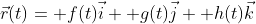 \vec{r}(t)= f(t)\vec{i}+ g(t)\vec{j}+ h(t)\vec{k}