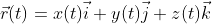 \vec{r}(t)=x(t)\vec{i}+y(t)\vec{j}+z(t)\vec{k}
