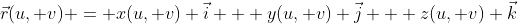 \vec{r}(u, v) = x(u, v) \vec{i} + y(u, v) \vec{j} + z(u, v) \vec{k}