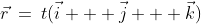 \vec{r}\:=\:t(\vec{i} + \vec{j} + \vec{k})