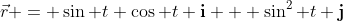 \vec{r} = \sin t \cos t \mathbf{i} + \sin^2 t \mathbf{j}
