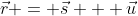 \vec{r} = \vec{s} + \vec{u}