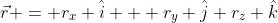 \vec{r} = r_x \hat{i} + r_y \hat{j}+r_z \hat{k}