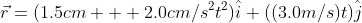 \vec{r}=(1.5cm + 2.0cm/s^2t^2)\hat{i}+((3.0m/s)t)\hat{j}