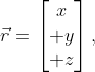 \vec{r}=\left[\begin{matrix}x\\ y\\ z\end{matrix}\right],
