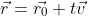 \vec{r}=\vec{r_{0}}+t\vec{v}