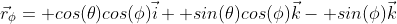 \vec{r}_\phi= cos(\theta)cos(\phi)\vec{i}+ sin(\theta)cos(\phi)\vec{k}- sin(\phi)\vec{k}