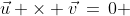 \vec{u} \times \vec{v}\,=\,0 \;\;\longleftrightarrow\;\;\vec{u} \parallel \vec{v}
