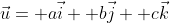 \vec{u}= a\vec{i}+ b\vec{j}+ c\vec{k}