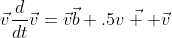 \vec{v}\frac{d}{dt}\vec{v}=\vec{v}\vec{b}+.5\vec{v  }\vec{v}