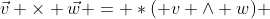 \vec{v} \times \vec{w} = *( v \wedge w) 