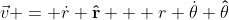 \vec{v} = \dot{r} \bold{\hat{r}} + r \dot{\theta} \bold{\hat{\theta}}