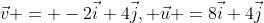 \vec{v} = -2\vec{i}+4\vec{j}, \vec{u} =8\vec{i}+4\vec{j}