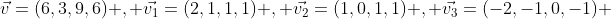 \vec{v}=(6,3,9,6) , \vec{v_{1}}=(2,1,1,1) , \vec{v_{2}}=(1,0,1,1) , \vec{v_{3}}=(-2,-1,0,-1) ; 