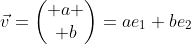 \vec{v}=\begin{pmatrix} a \\ b\end{pmatrix}=ae_1+be_2