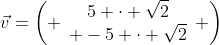 \vec{v}=\left( \begin{array}{c}5 \cdot \sqrt{2}\\ -5 \cdot \sqrt{2}\end{array} \right)